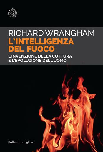 L'intelligenza del fuoco. L'invenzione della cottura e l'evoluzione dell'uomo - Richard Wrangham - Libro Bollati Boringhieri 2024, Saggi tascabili | Libraccio.it