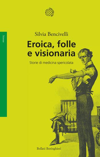 Eroica, folle e visionaria. Storie di medicina spericolata - Silvia Bencivelli - Libro Bollati Boringhieri 2023, Saggi | Libraccio.it