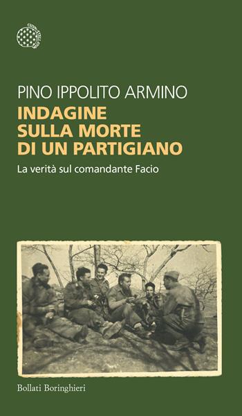 Indagine sulla morte di un partigiano. La verità sul comandante Facio - Pino Ippolito Armino - Libro Bollati Boringhieri 2023, Temi | Libraccio.it