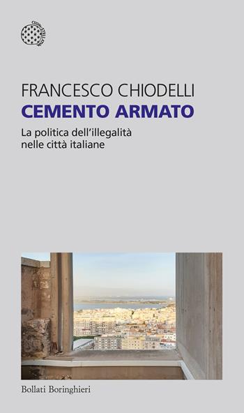 Cemento armato. La politica dell'illegalità nelle città italiane - Francesco Chiodelli - Libro Bollati Boringhieri 2023, Temi | Libraccio.it