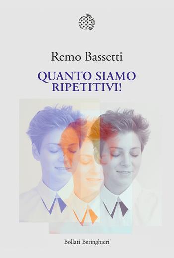 Quanto siamo ripetitivi! - Remo Bassetti - Libro Bollati Boringhieri 2023, Nuova cultura. Introduzioni | Libraccio.it