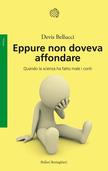 Eppure non doveva affondare. Quando la scienza ha fatto male i conti - Devis Bellucci - Libro Bollati Boringhieri 2024, Saggi | Libraccio.it