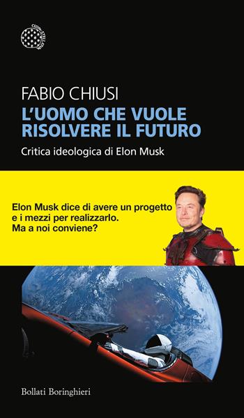 L'uomo che vuole risolvere il futuro. Critica ideologica di Elon Musk - Fabio Chiusi - Libro Bollati Boringhieri 2023, Temi | Libraccio.it