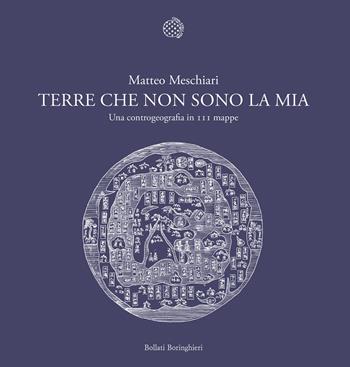 Terre che non sono la mia. Una controgeografia in 111 mappe - Matteo Meschiari - Libro Bollati Boringhieri 2025, Fuori collana | Libraccio.it