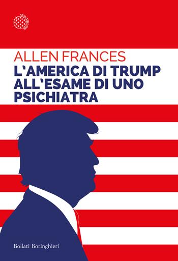 L'America di Trump all'esame di uno psichiatra - Allen Frances - Libro Bollati Boringhieri 2024, Saggi tascabili | Libraccio.it