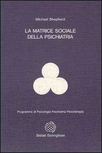La matrice sociale della psichiatria - Michael Shepherd - Libro Bollati Boringhieri 1990, Programma di psicologia psichiatria psicoterapia | Libraccio.it