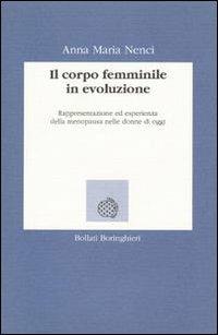 Il corpo femminile in evoluzione. Rappresentazione ed esperienza della menopausa nella donna d'oggi - Anna M. Nenci - Libro Bollati Boringhieri 1992, Lezioni e seminari | Libraccio.it