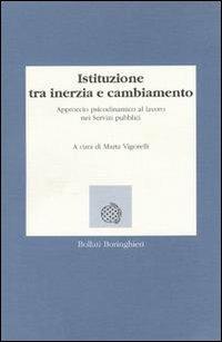 Istituzione tra inerzia e cambiamento. Approccio psicodinamico al lavoro nei servizi pubblici - Marta Vigorelli - Libro Bollati Boringhieri 1994, Lezioni e seminari | Libraccio.it