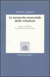 La memoria sensoriale delle relazioni. Ipotesi verificabili di psicoterapia psicoanalitica - Andrea Seganti - Libro Bollati Boringhieri 1995, Lezioni e seminari | Libraccio.it