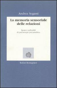 La memoria sensoriale delle relazioni. Ipotesi verificabili di psicoterapia psicoanalitica - Andrea Seganti - Libro Bollati Boringhieri 1995, Lezioni e seminari | Libraccio.it