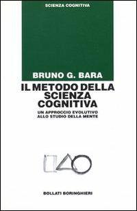 Il metodo della scienza cognitiva. Un approccio evolutivo allo studio della mente - Bruno G. Bara - Libro Bollati Boringhieri 2000, Manuali di psic. psichiatria psicoter. | Libraccio.it