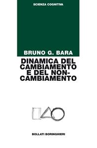 Dinamica del cambiamento e del non-cambiamento - Bruno G. Bara - Libro Bollati Boringhieri 2007, Manuali di psic. psichiatria psicoter. | Libraccio.it