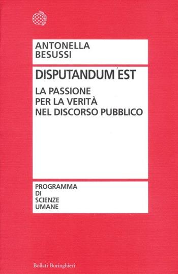 Disputandum est. La passione per la verità nel discorso pubblico - Antonella Besussi - Libro Bollati Boringhieri 2012, Programma di scienze umane | Libraccio.it