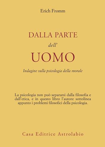 Dalla parte dell'uomo. Indagine sulla psicologia della morale - Erich Fromm - Libro Astrolabio Ubaldini 1978, Psiche e coscienza | Libraccio.it