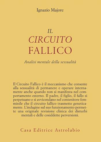 Il circuito fallico. Analisi mentale della sessualità - Ignazio Majore - Libro Astrolabio Ubaldini 1978, Psiche e coscienza | Libraccio.it