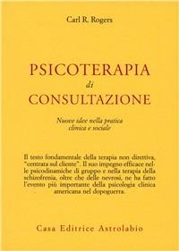 Psicoterapia di consultazione. Nuove idee nella pratica clinica e sociale - Carl R. Rogers - Libro Astrolabio Ubaldini 1978, Psiche e coscienza | Libraccio.it