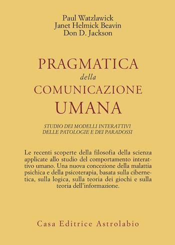 Pragmatica della comunicazione umana. Studio dei modelli interattivi, delle patologie e dei paradossi - Paul Watzlawick, J. H. Beavin, D. D. Jackson - Libro Astrolabio Ubaldini 1978, Psiche e coscienza | Libraccio.it