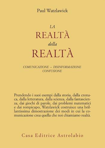 La realtà della realtà. Confusione, disinformazione, comunicazione - Paul Watzlawick - Libro Astrolabio Ubaldini 1978, Psiche e coscienza | Libraccio.it