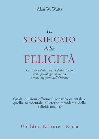 Il significato della felicità. La ricerca della libertà dello spirito nella psicologia moderna e nella saggezza dell'Oriente - Alan W. Watts - Libro Astrolabio Ubaldini 1978, Ulisse | Libraccio.it