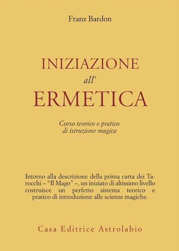 Iniziazione all'ermetica. Una pratica della magia - Franz Bardon - Libro Astrolabio Ubaldini 1978, Astrologia e psiche | Libraccio.it