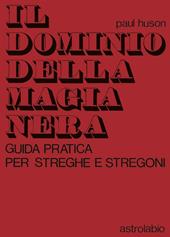 Il dominio della magia nera. Guida pratica per streghe e stregoni