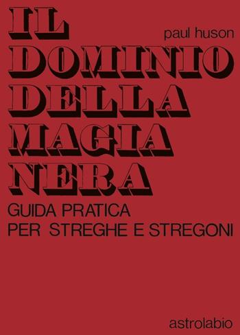 Il dominio della magia nera. Guida pratica per streghe e stregoni - Paul Huson - Libro Astrolabio Ubaldini 1978, Scienze alternative | Libraccio.it