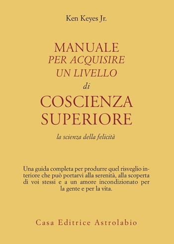 Manuale per acquisire un livello di coscienza superiore. La scienza della felicità - Ken jr. Keyes - Libro Astrolabio Ubaldini 1978, Scienze alternative | Libraccio.it