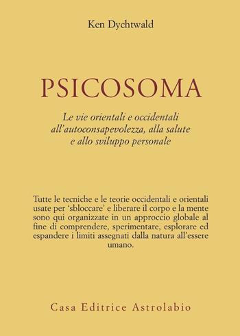 Psicosoma. Le vie orientali e occidentali all'autoconsapevolezza, alla salute e allo sviluppo personale - Ken Dychtwald - Libro Astrolabio Ubaldini 1978, Scienze alternative | Libraccio.it