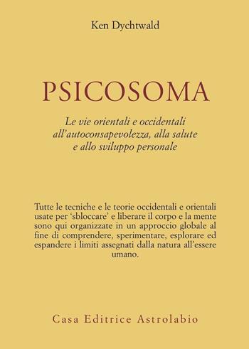 Psicosoma. Le vie orientali e occidentali all'autoconsapevolezza, alla salute e allo sviluppo personale - Ken Dychtwald - Libro Astrolabio Ubaldini 1978, Scienze alternative | Libraccio.it