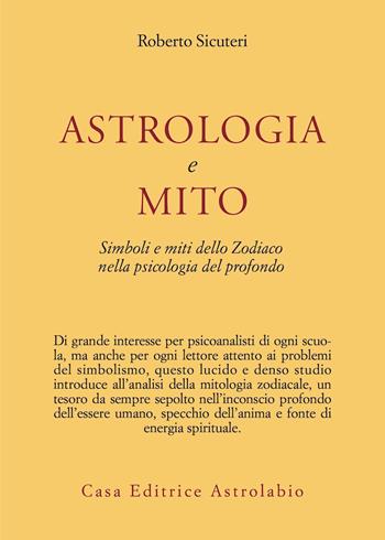 Astrologia e mito. Simboli e miti dello zodiaco nella psicologia del profondo - Roberto Sicuteri - Libro Astrolabio Ubaldini 1978, Psiche e coscienza | Libraccio.it