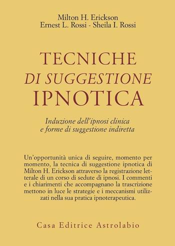 Tecniche di suggestione ipnotica. Induzione dell'ipnosi clinica e forme di suggestione indiretta - Milton H. Erickson, Ernest L. Rossi, Sheila I. Rossi - Libro Astrolabio Ubaldini 1979, Psiche e coscienza | Libraccio.it