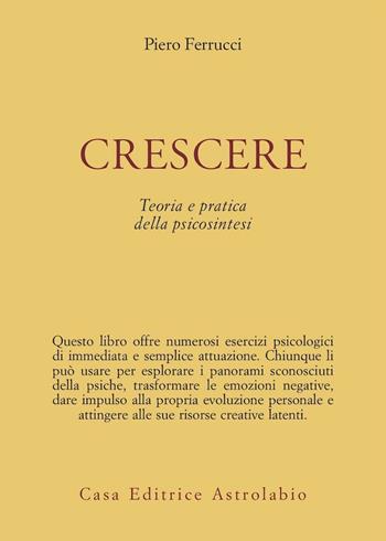 Crescere. Teoria e pratica della psicosintesi - Piero Ferrucci - Libro Astrolabio Ubaldini 1981, Psiche e coscienza | Libraccio.it