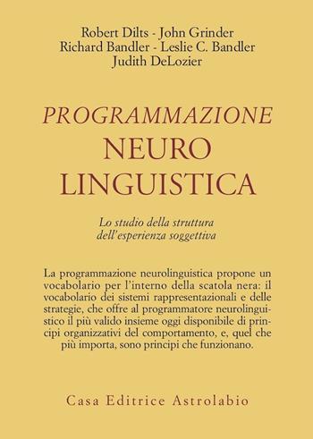 Programmazione neurolinguistica. Lo studio della struttura dell'esperienza soggettiva - Robert B. Dilts, John Grinder, Richard Bandler - Libro Astrolabio Ubaldini 1982, Psiche e coscienza | Libraccio.it