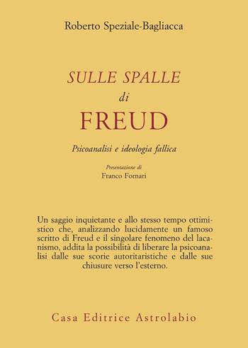 Sulle spalle di Freud. Psicoanalisi e ideologia fallica - Roberto Speziale Bagliacca - Libro Astrolabio Ubaldini 1982, Psiche e coscienza | Libraccio.it