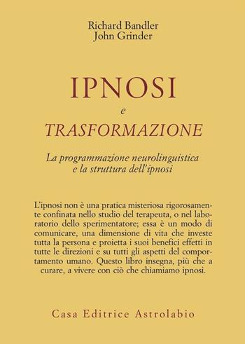 Ipnosi e trasformazione. La programmazione neurolinguistica e la struttura dell'ipnosi - Richard Bandler, John Grinder - Libro Astrolabio Ubaldini 1983, Psiche e coscienza | Libraccio.it