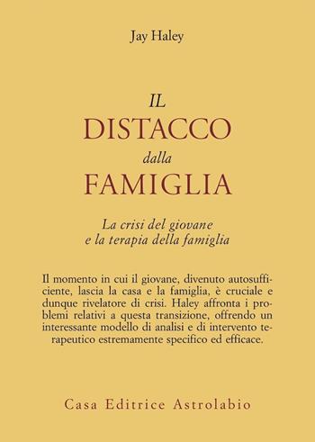 Il distacco dalla famiglia. La crisi del giovane e la terapia della famiglia - Jay Haley - Libro Astrolabio Ubaldini 1983, Psiche e coscienza | Libraccio.it