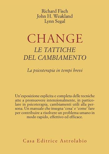 Change: le tattiche del cambiamento. La psicoterapia in tempi brevi - Richard Fisch, John H. Weakland, Lynn Segal - Libro Astrolabio Ubaldini 1983, Psiche e coscienza | Libraccio.it