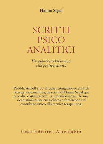 Scritti psicoanalitici. Un approccio kleiniano alla pratica clinica - Hanna Segal - Libro Astrolabio Ubaldini 1984, Psiche e coscienza | Libraccio.it