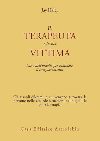 Il terapeuta e la sua vittima. L'uso dell'ordalia per cambiare il comportamento - Jay Haley - Libro Astrolabio Ubaldini 1985, Psiche e coscienza | Libraccio.it