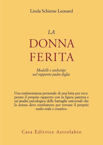 La donna ferita. Modelli e archetipi del rapporto padre-figlia - Linda S. Leonard - Libro Astrolabio Ubaldini 1985, Psiche e coscienza | Libraccio.it