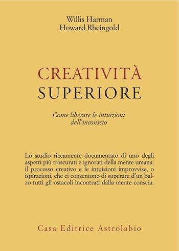 Creatività superiore. Come liberare le intuizioni dell'inconscio - Willis Harman, Howard Rheingold - Libro Astrolabio Ubaldini 1986, Scienze alternative | Libraccio.it