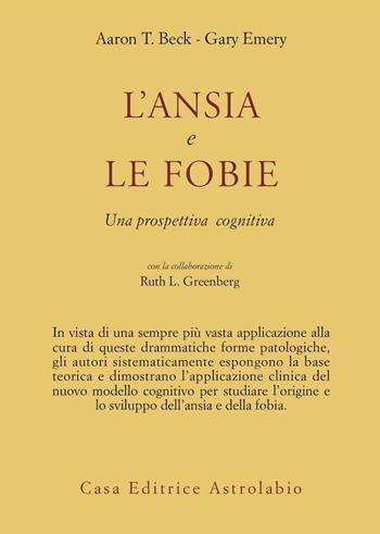 L' ansia e le fobie. Una prospettiva cognitiva - Aaron T. Beck, Gary Emery, Ruth L. Greenberg - Libro Astrolabio Ubaldini 1988, Psiche e coscienza | Libraccio.it