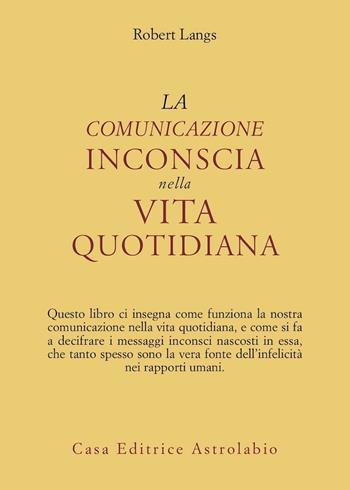 La comunicazione inconscia nella vita quotidiana - Robert Langs - Libro Astrolabio Ubaldini 1988, Psiche e coscienza | Libraccio.it