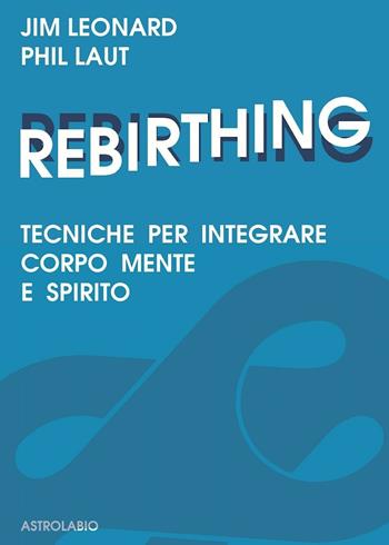 Rebirthing. Tecniche per integrare mente, corpo e spirito - Jim Leonard, Phil Laut - Libro Astrolabio Ubaldini 1988, Scienze alternative | Libraccio.it