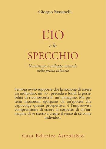 L' io e lo specchio. Narcisismo e sviluppo mentale nella prima infanzia - Giorgio Sassanelli - Libro Astrolabio Ubaldini 1989, Psiche e coscienza | Libraccio.it