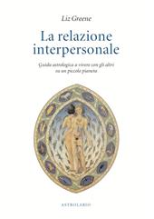 La relazione interpersonale. Guida astrologica a vivere con gli altri su un piccolo pianeta