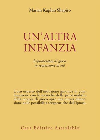 Un' altra infanzia. L'ipnoterapia di gioco in regressione di età - Marian K. Shapiro - Libro Astrolabio Ubaldini 1989, Psiche e coscienza | Libraccio.it