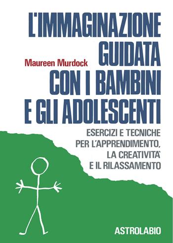 L' immaginazione guidata con i bambini e gli adolescenti. Esercizi e tecniche per l'apprendimento, la creatività e il rilassamento - Maureen Murdock - Libro Astrolabio Ubaldini 1989, Il lavoro sul corpo e sulla mente | Libraccio.it