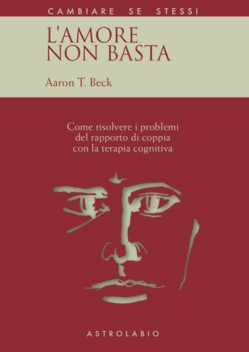 L' amore non basta. Come risolvere i problemi del rapporto di coppia con la terapia cognitiva - Aaron T. Beck - Libro Astrolabio Ubaldini 1990, Cambiare se stessi | Libraccio.it