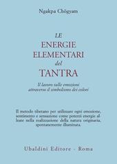 Le energie elementari del Tantra. Il lavoro sulle emozioni attraverso il simbolismo dei colori